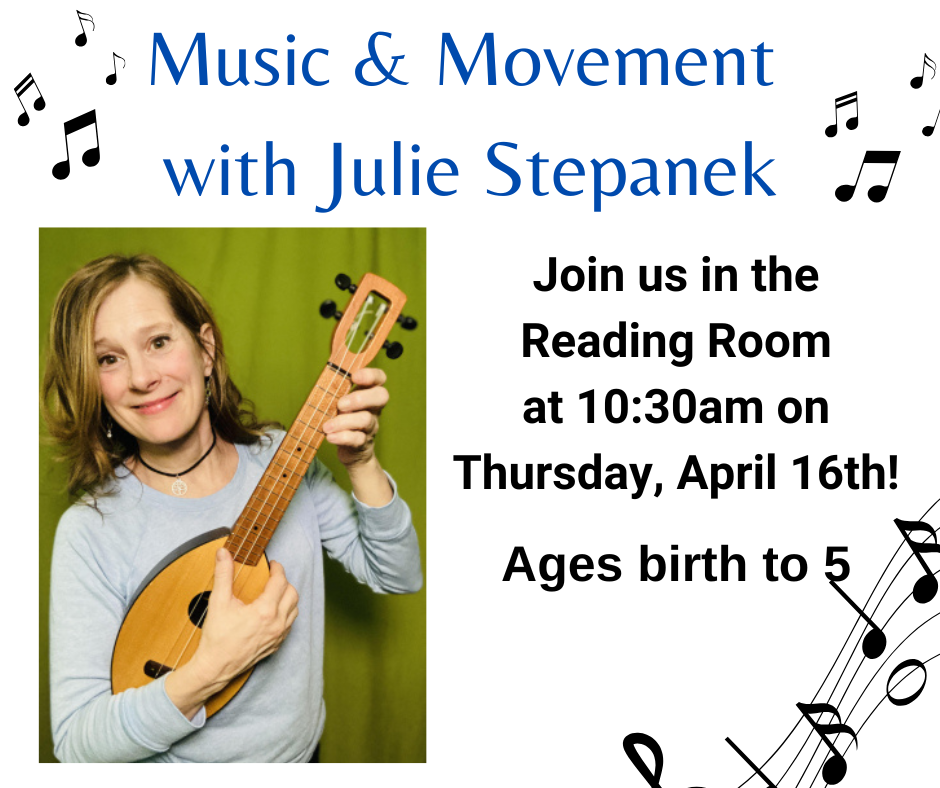 Music & Movement with Julie Stepanek Join us in the Reading Room at 10:30am on Thursday, April 16th! Ages birth to 5